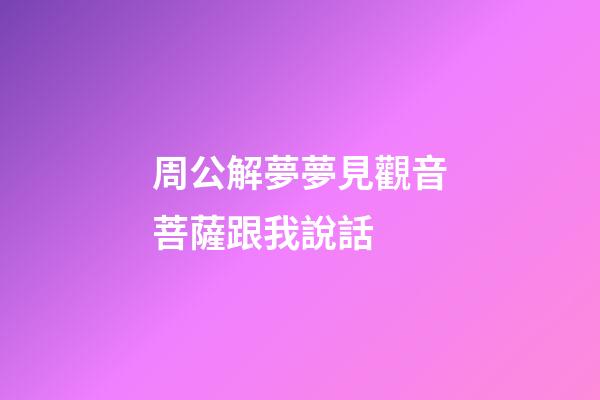 周公解夢夢見觀音菩薩跟我說話 (做夢夢見菩薩跟我說話)-第1張-觀點-玄機派